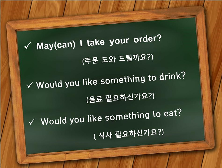 May(can) I take your order?(주문 도와 드릴까요?) Would you like something to drink?(음료 필요하신가요?) Would you like something to eat?(식사 필요하신가요?)