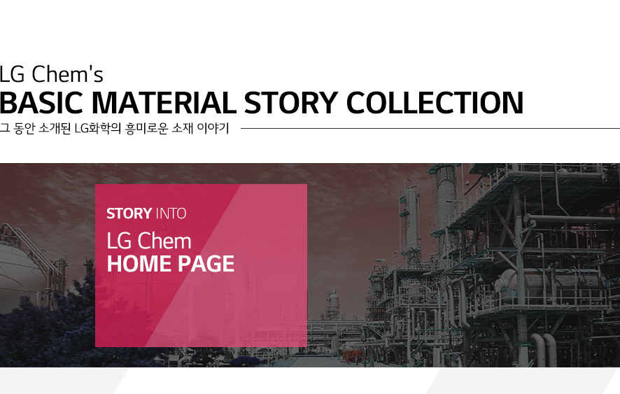 LG Chem's Basic Material Stroy Collection 그 동안 소개된 LG화학의 흥미로운 소재 이야기/STORY INTO LG Chem HOME PAGE